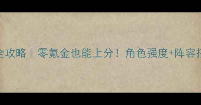 图片 🔥牺牲线平民阵容全攻略｜零氪金也能上分！角色强度+阵容搭配+实战技巧⭐️1