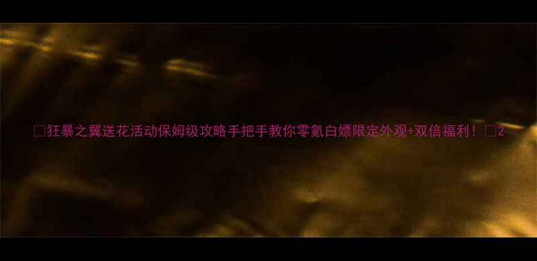 图片 🔥狂暴之翼送花活动保姆级攻略手把手教你零氪白嫖限定外观+双倍福利！💐2