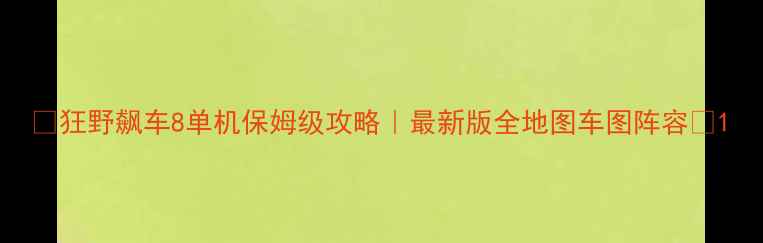 图片 🔥狂野飙车8单机保姆级攻略｜最新版全地图车图阵容🔥1