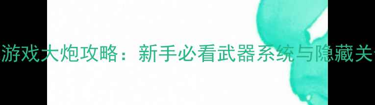 图片 🔥狙击单机游戏大炮攻略：新手必看武器系统与隐藏关卡解锁指南