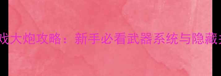 图片 🔥狙击单机游戏大炮攻略：新手必看武器系统与隐藏关卡解锁指南2