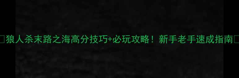 图片 🔥狼人杀末路之海高分技巧+必玩攻略！新手老手速成指南🔥