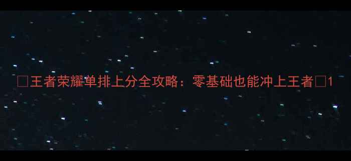图片 🔥王者荣耀单排上分全攻略：零基础也能冲上王者🔥1