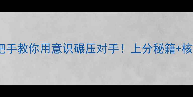 图片 🔥王者荣耀意识进阶全攻略手把手教你用意识碾压对手！上分秘籍+核心技巧+实战案例，亲测有效！