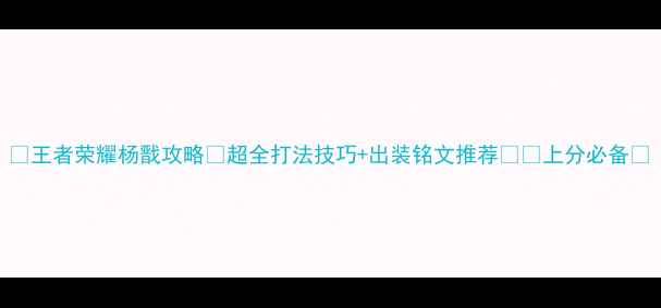 图片 🔥王者荣耀杨戬攻略✨超全打法技巧+出装铭文推荐⚔️上分必备💥