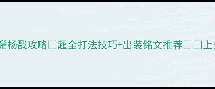 图片 🔥王者荣耀杨戬攻略✨超全打法技巧+出装铭文推荐⚔️上分必备💥1