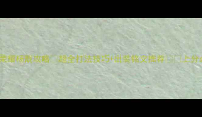 图片 🔥王者荣耀杨戬攻略✨超全打法技巧+出装铭文推荐⚔️上分必备💥2