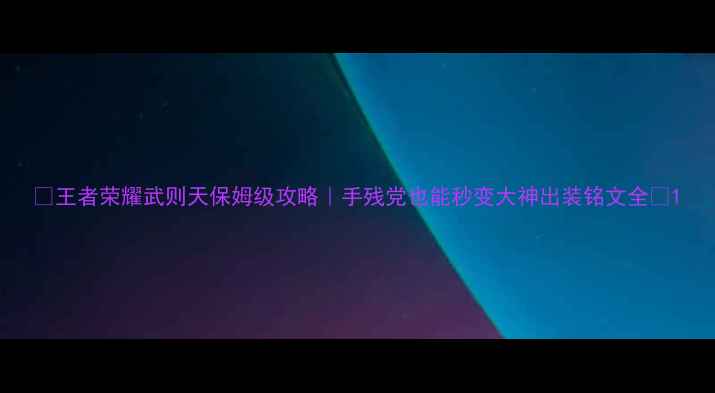图片 🔥王者荣耀武则天保姆级攻略｜手残党也能秒变大神出装铭文全🔥1