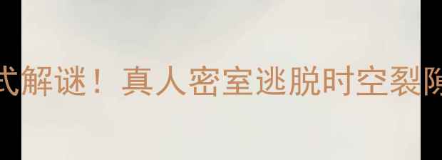 图片 🔥玛雅文明沉浸式解谜！真人密室逃脱时空裂隙保姆级通关攻略