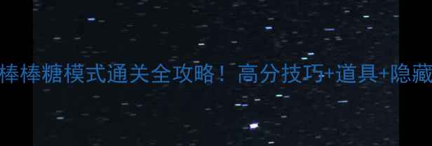 图片 🔥球球大作战棒棒糖模式通关全攻略！高分技巧+道具+隐藏玩法大公开！