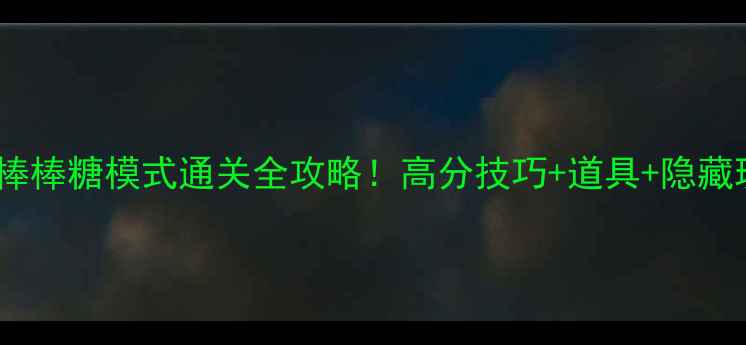 图片 🔥球球大作战棒棒糖模式通关全攻略！高分技巧+道具+隐藏玩法大公开！2