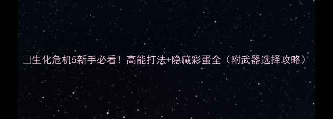 图片 🔥生化危机5新手必看！高能打法+隐藏彩蛋全（附武器选择攻略）