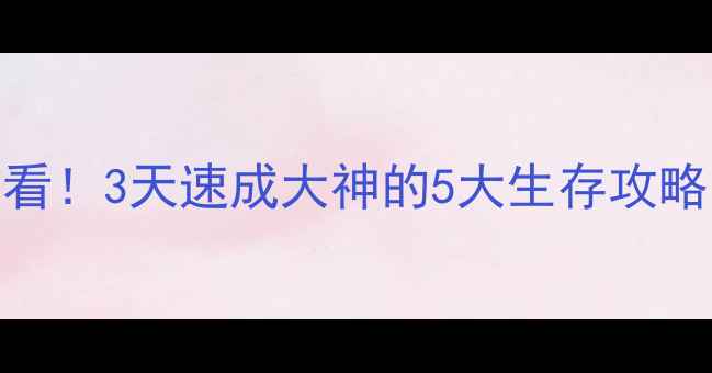 图片 🔥生存世界新手必看！3天速成大神的5大生存攻略，附免费资源包📦