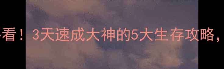 图片 🔥生存世界新手必看！3天速成大神的5大生存攻略，附免费资源包📦2