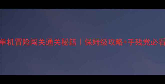 图片 🔥电脑单机冒险闯关通关秘籍｜保姆级攻略+手残党必看技巧🔥