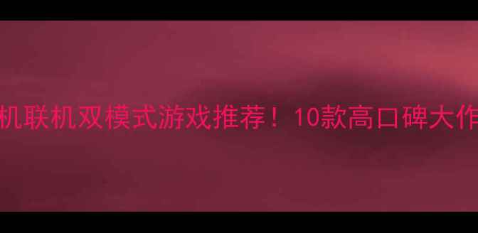 图片 🔥电脑单机联机双模式游戏推荐！10款高口碑大作攻略全🔥
