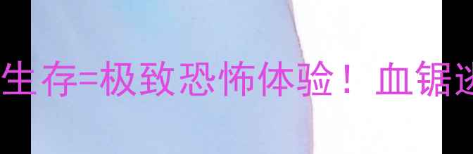 图片 🔥电锯+单机生存=极致恐怖体验！血锯逃生攻略全🔥
