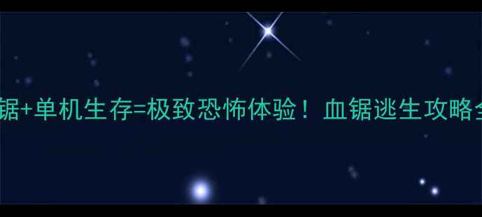 图片 🔥电锯+单机生存=极致恐怖体验！血锯逃生攻略全🔥1