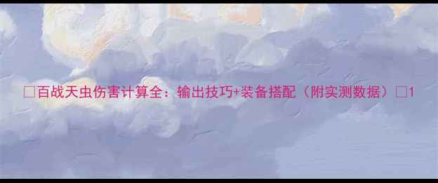 图片 🔥百战天虫伤害计算全：输出技巧+装备搭配（附实测数据）🔥1