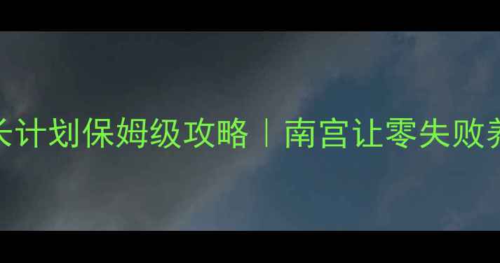 图片 🔥皇后成长计划保姆级攻略｜南宫让零失败养成指南🔥