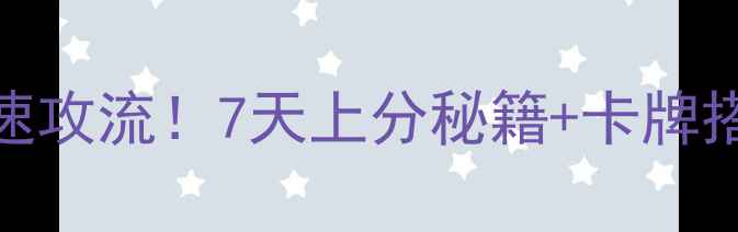 图片 🔥皇室战争七阶卡组平民速攻流！7天上分秘籍+卡牌搭配攻略（附实战演示）🎮