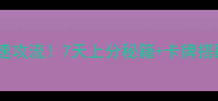 图片 🔥皇室战争七阶卡组平民速攻流！7天上分秘籍+卡牌搭配攻略（附实战演示）🎮1
