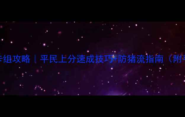 图片 🔥皇室战争最新卡组攻略｜平民上分速成技巧+防猪流指南（附平民卡池优先级）