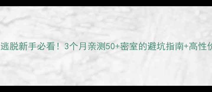 图片 🔥真人密室逃脱新手必看！3个月亲测50+密室的避坑指南+高性价比攻略🔥1