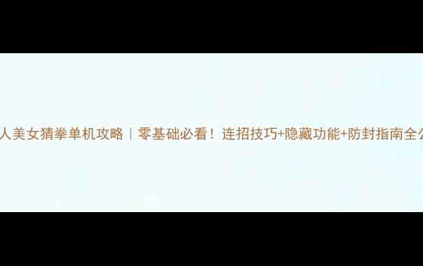 图片 🔥真人美女猜拳单机攻略｜零基础必看！连招技巧+隐藏功能+防封指南全公开1