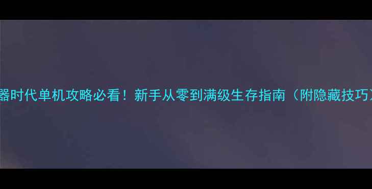 图片 🔥石器时代单机攻略必看！新手从零到满级生存指南（附隐藏技巧）🌳2