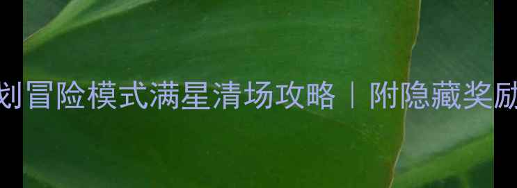 图片 🔥砰砰计划冒险模式满星清场攻略｜附隐藏奖励兑换指南