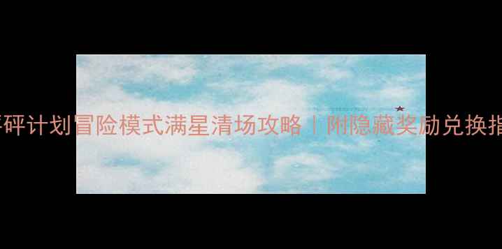 图片 🔥砰砰计划冒险模式满星清场攻略｜附隐藏奖励兑换指南1