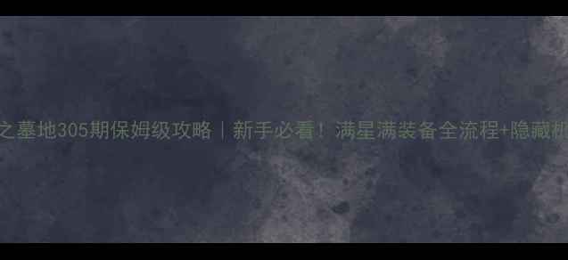 图片 🔥神之墓地305期保姆级攻略｜新手必看！满星满装备全流程+隐藏机制🔥