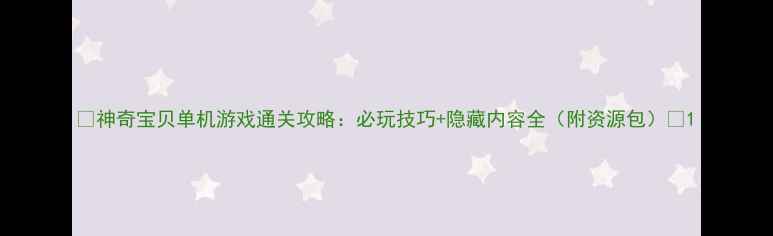 图片 🔥神奇宝贝单机游戏通关攻略：必玩技巧+隐藏内容全（附资源包）🔥1
