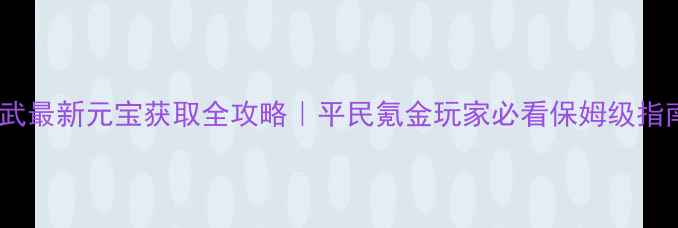 图片 🔥神武最新元宝获取全攻略｜平民氪金玩家必看保姆级指南🔥2