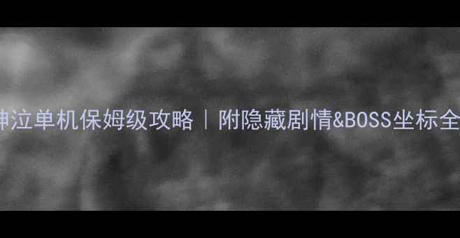 图片 🔥神泣单机保姆级攻略｜附隐藏剧情&BOSS坐标全🔥2