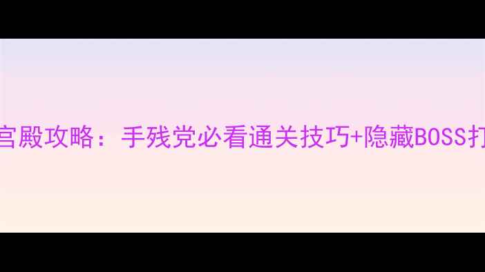 图片 🔥神秘宫殿攻略：手残党必看通关技巧+隐藏BOSS打法全🔥