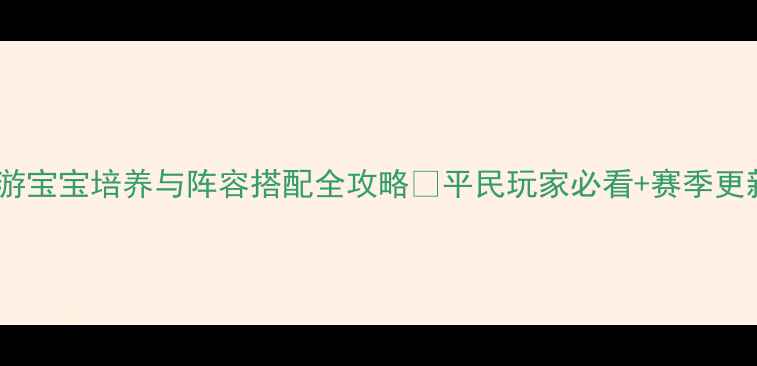 图片 🔥神雕侠侣手游宝宝培养与阵容搭配全攻略🔥平民玩家必看+赛季更新最新打法📈2