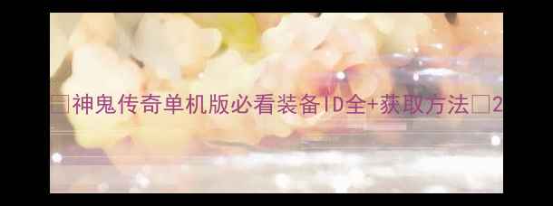 图片 🔥神鬼传奇单机版必看装备ID全+获取方法🔥2