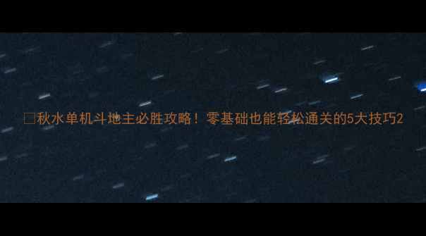 图片 🔥秋水单机斗地主必胜攻略！零基础也能轻松通关的5大技巧2
