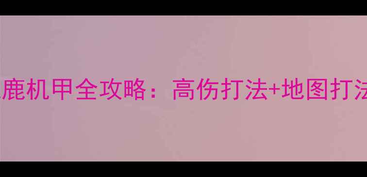 图片 🔥空战使命雌鹿机甲全攻略：高伤打法+地图打法+装备搭配🔥