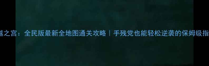 图片 🔥穿越之宫：全民版最新全地图通关攻略｜手残党也能轻松逆袭的保姆级指南🌟2