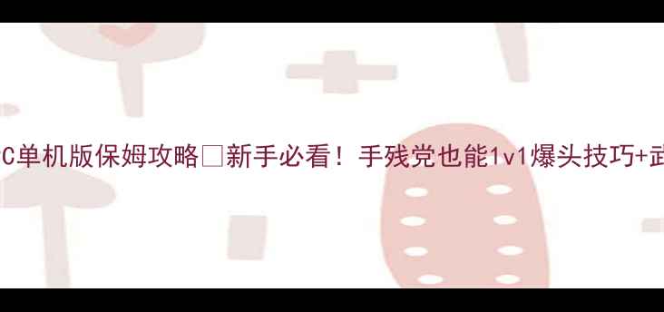 图片 🔥穿越火线PC单机版保姆攻略🔥新手必看！手残党也能1v1爆头技巧+武器搭配指南