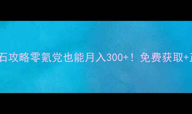 图片 🔥穿越火线手游钻石攻略零氪党也能月入300+！免费获取+正确使用全指南🎮2