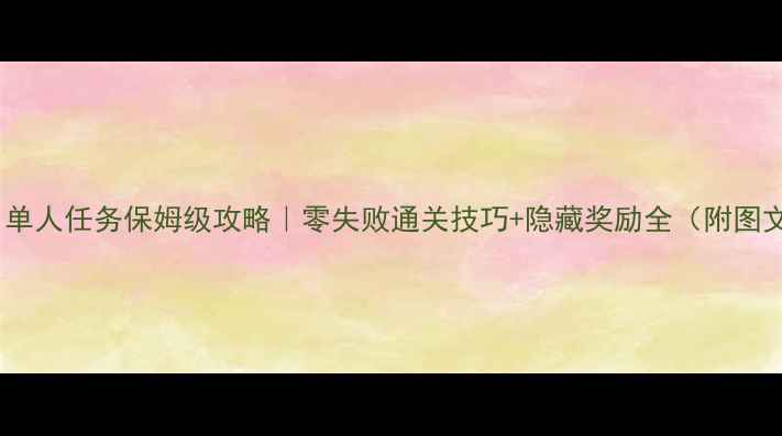 图片 🔥突袭1单人任务保姆级攻略｜零失败通关技巧+隐藏奖励全（附图文步骤）