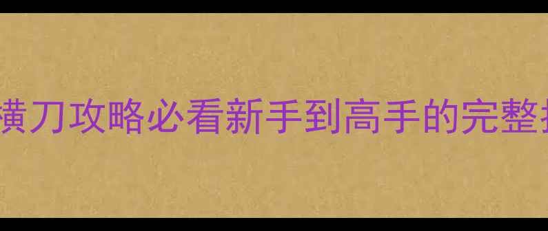 图片 🔥笑剑横刀攻略必看新手到高手的完整指南✨2