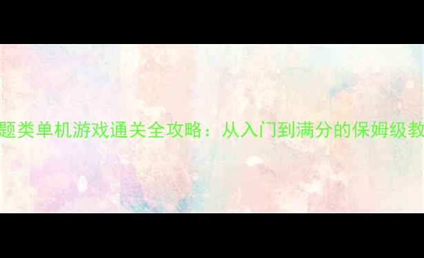 图片 🔥答题类单机游戏通关全攻略：从入门到满分的保姆级教程🔥