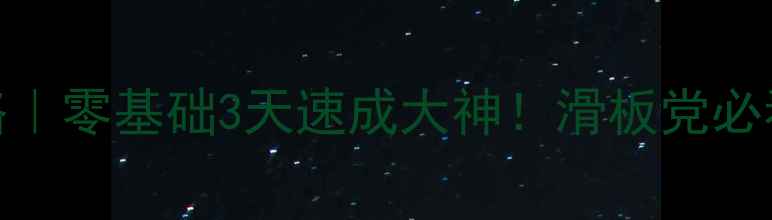 图片 🔥精英部队电单机攻略｜零基础3天速成大神！滑板党必看全技巧+地图🏎️💨2