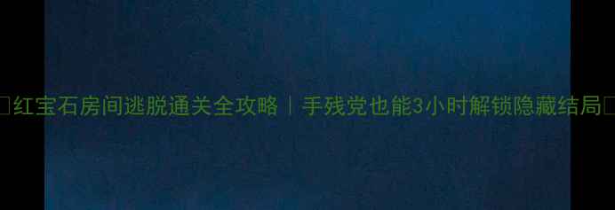 图片 🔥红宝石房间逃脱通关全攻略｜手残党也能3小时解锁隐藏结局🔥