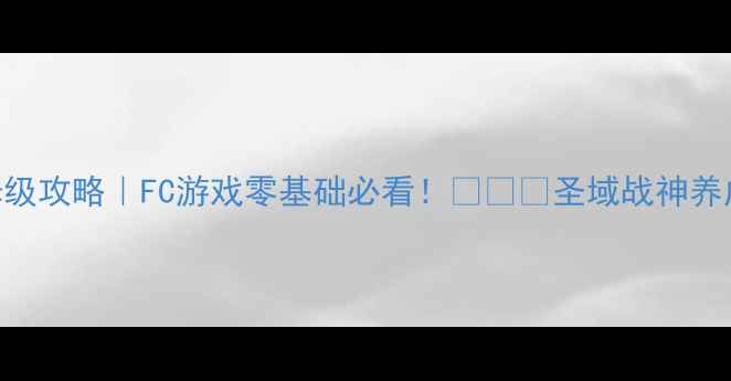 图片 🔥红白机圣斗士保姆级攻略｜FC游戏零基础必看！🛡️💥圣域战神养成全+隐藏BOSS打法2
